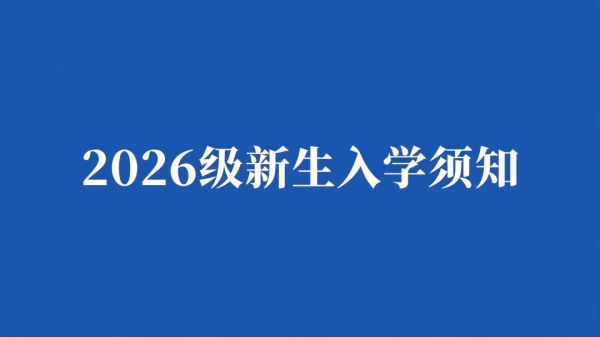 我校发布 2026 级新生入学须知 全面明确开学各项安排与管理要求